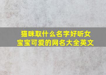 猫咪取什么名字好听女宝宝可爱的网名大全英文