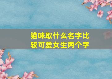 猫咪取什么名字比较可爱女生两个字