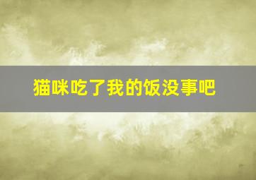 猫咪吃了我的饭没事吧