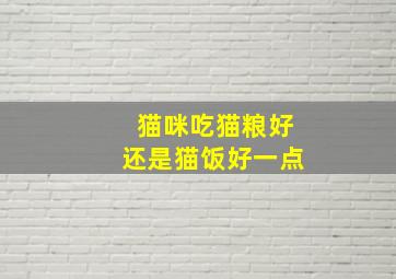 猫咪吃猫粮好还是猫饭好一点