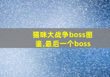 猫咪大战争boss图鉴,最后一个boss