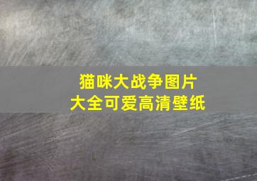 猫咪大战争图片大全可爱高清壁纸