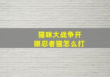 猫咪大战争开眼忍者猫怎么打