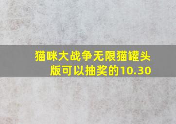 猫咪大战争无限猫罐头版可以抽奖的10.30