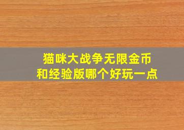 猫咪大战争无限金币和经验版哪个好玩一点