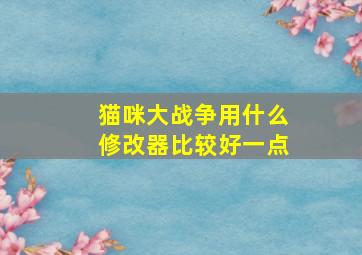 猫咪大战争用什么修改器比较好一点