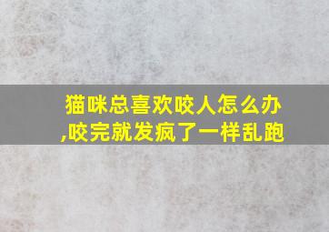 猫咪总喜欢咬人怎么办,咬完就发疯了一样乱跑