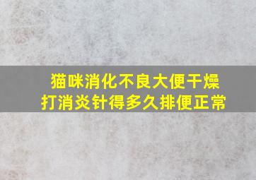 猫咪消化不良大便干燥打消炎针得多久排便正常