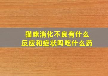 猫咪消化不良有什么反应和症状吗吃什么药