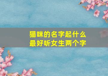 猫咪的名字起什么最好听女生两个字