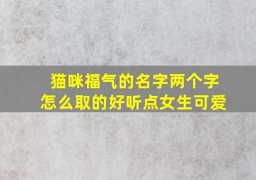 猫咪福气的名字两个字怎么取的好听点女生可爱