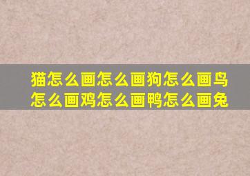 猫怎么画怎么画狗怎么画鸟怎么画鸡怎么画鸭怎么画兔