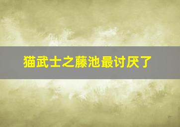 猫武士之藤池最讨厌了