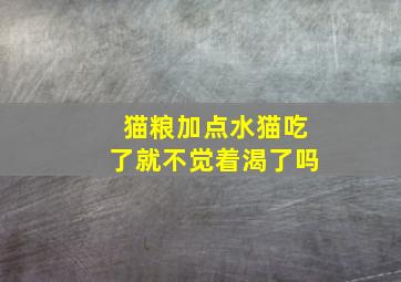 猫粮加点水猫吃了就不觉着渴了吗