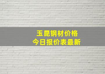 玉昆钢材价格今日报价表最新