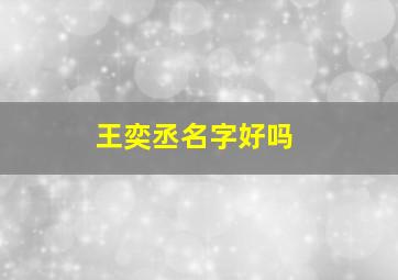 王奕丞名字好吗