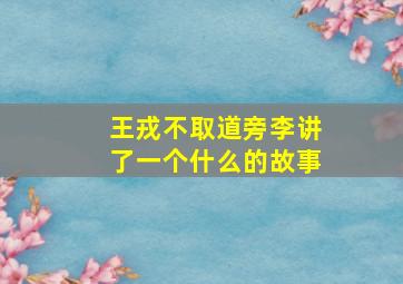 王戎不取道旁李讲了一个什么的故事