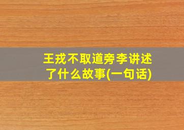 王戎不取道旁李讲述了什么故事(一句话)