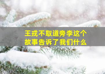 王戎不取道旁李这个故事告诉了我们什么