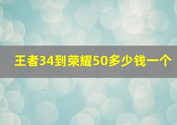 王者34到荣耀50多少钱一个