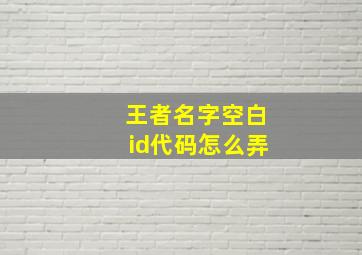 王者名字空白id代码怎么弄