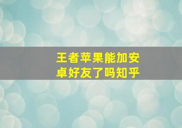 王者苹果能加安卓好友了吗知乎