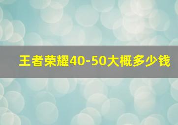 王者荣耀40-50大概多少钱