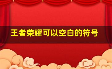 王者荣耀可以空白的符号