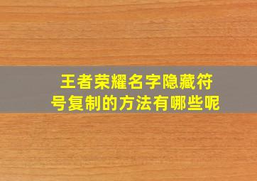 王者荣耀名字隐藏符号复制的方法有哪些呢