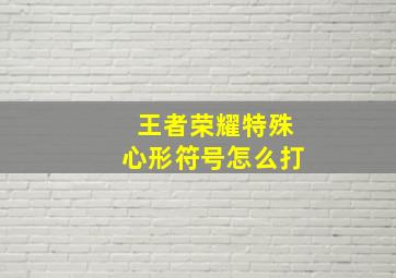 王者荣耀特殊心形符号怎么打