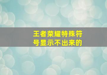 王者荣耀特殊符号显示不出来的