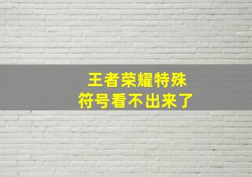 王者荣耀特殊符号看不出来了