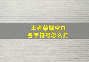 王者荣耀空白名字符号怎么打