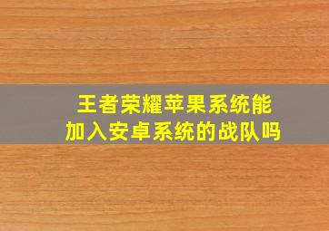 王者荣耀苹果系统能加入安卓系统的战队吗