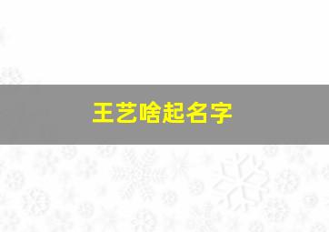 王艺啥起名字