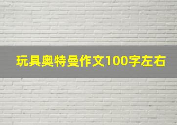 玩具奥特曼作文100字左右