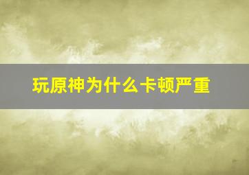 玩原神为什么卡顿严重