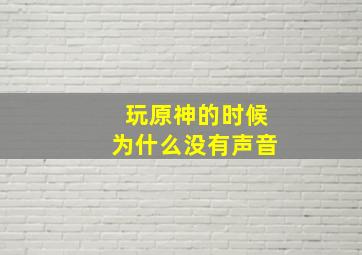 玩原神的时候为什么没有声音