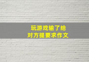 玩游戏输了给对方提要求作文