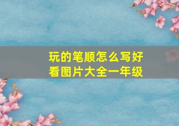 玩的笔顺怎么写好看图片大全一年级