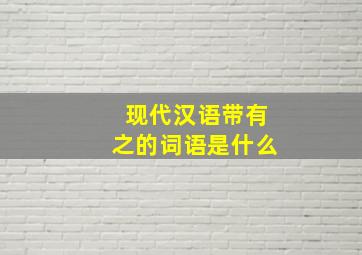 现代汉语带有之的词语是什么