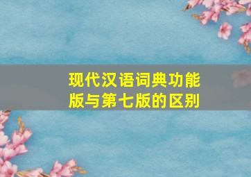 现代汉语词典功能版与第七版的区别