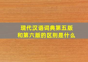 现代汉语词典第五版和第六版的区别是什么