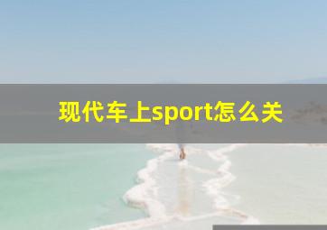 现代车上sport怎么关