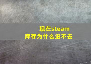 现在steam库存为什么进不去