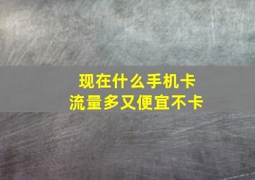 现在什么手机卡流量多又便宜不卡