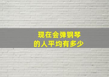 现在会弹钢琴的人平均有多少