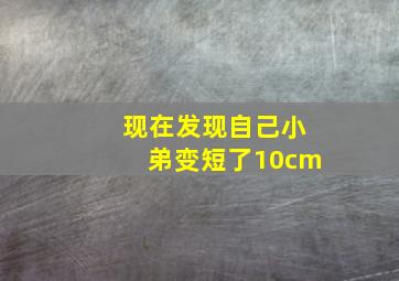 现在发现自己小弟变短了10cm