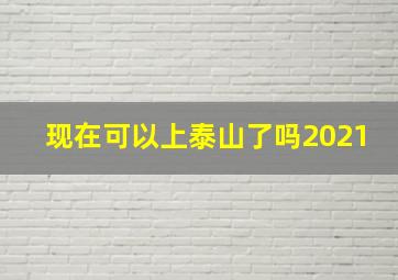 现在可以上泰山了吗2021