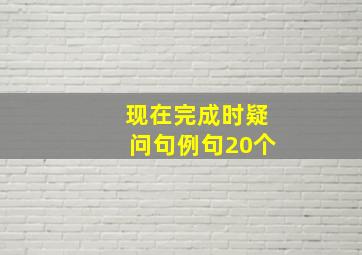 现在完成时疑问句例句20个